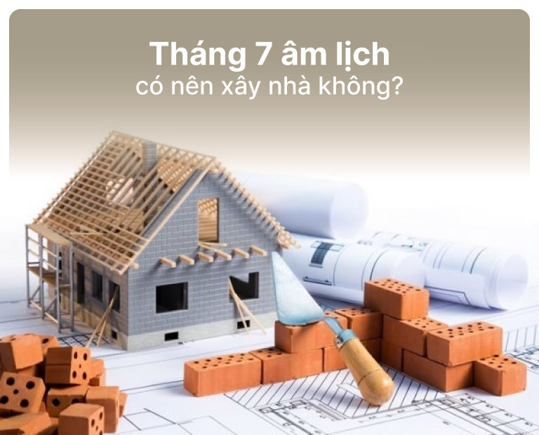 Tháng 7 Âm Lịch Có Nên Khởi Công Xây Nhà Không?