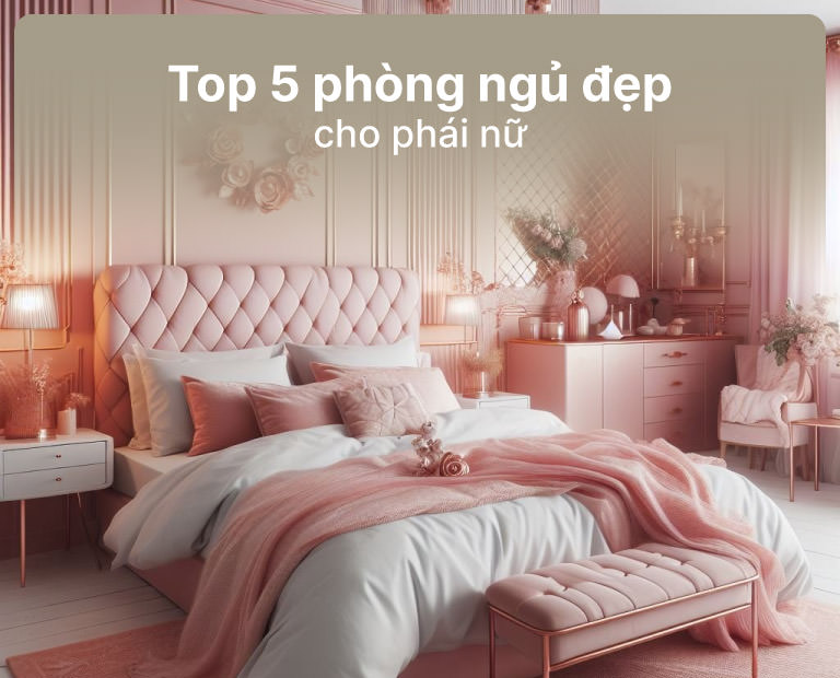 Top 5 Mẫu Thiết Kế Phòng Ngủ Đẹp Cho Nữ 2025