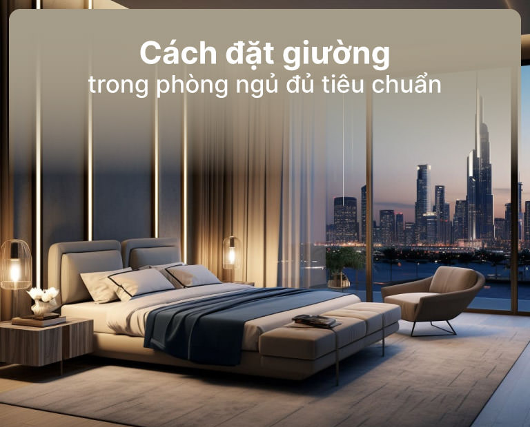 Cách Đặt Giường Trong Phòng Ngủ Đạt Đủ Tiêu Chuẩn