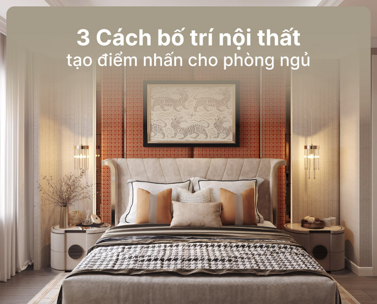 3 Cách Bố Trí Nội Thất Tạo Điểm Nhấn Cho Phòng Ngủ