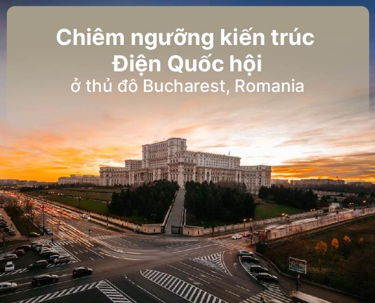 Chiêm Ngưỡng Kiến Trúc Điện Quốc Hội Ở Thủ Đô Bucharest, Romania