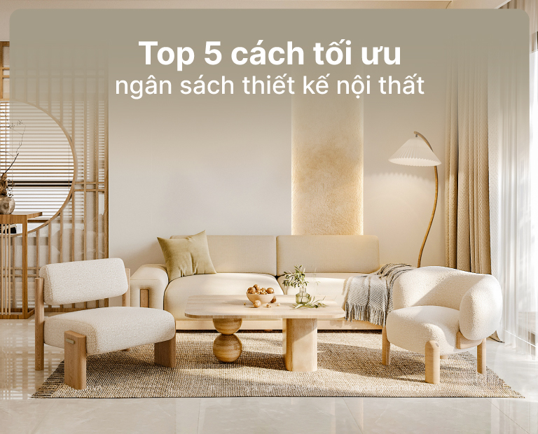 Top 5 Cách Tối Ưu Ngân Sách Thiết Kế Nội Thất Hợp Lý