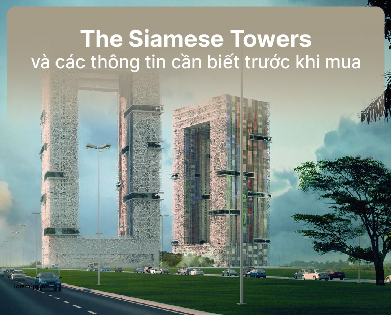 Dự Án The Siamese Towers Và Những Thông Tin Cần Biết Trước Khi Mua