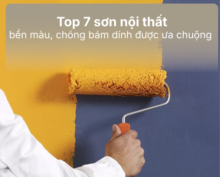 Top 7 Loại Sơn Nội Thất Bền Màu, Chống Bám Dính Được Ưa Chuộng