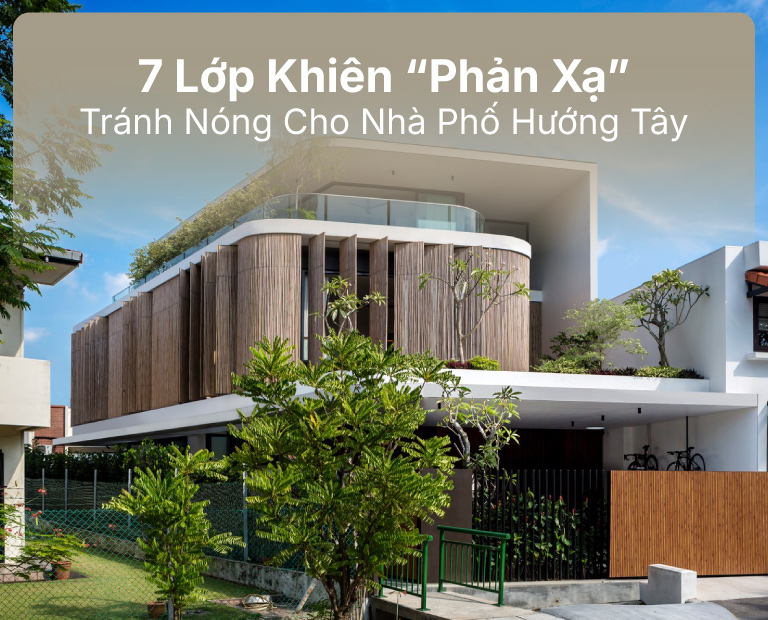 7 Lớp Khiên “Phản Xạ” Tránh Nóng Cho Nhà Phố Hướng Tây