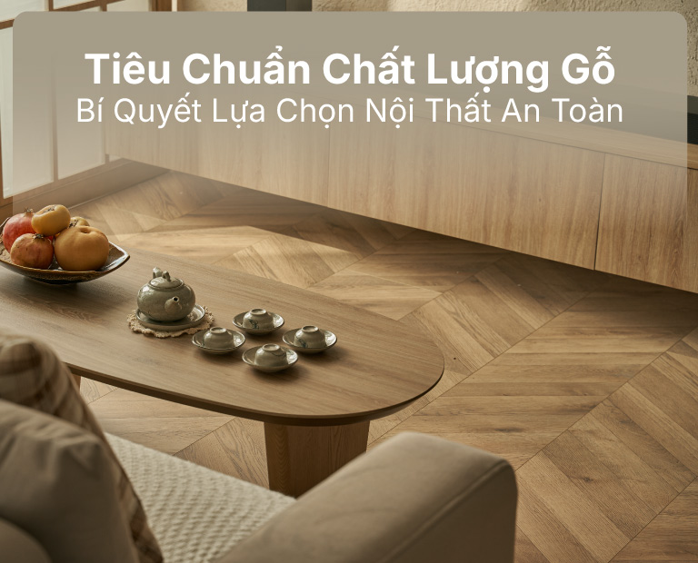 Tiêu Chuẩn Chất Lượng Gỗ – Bí Quyết Lựa Chọn Nội Thất An Toàn