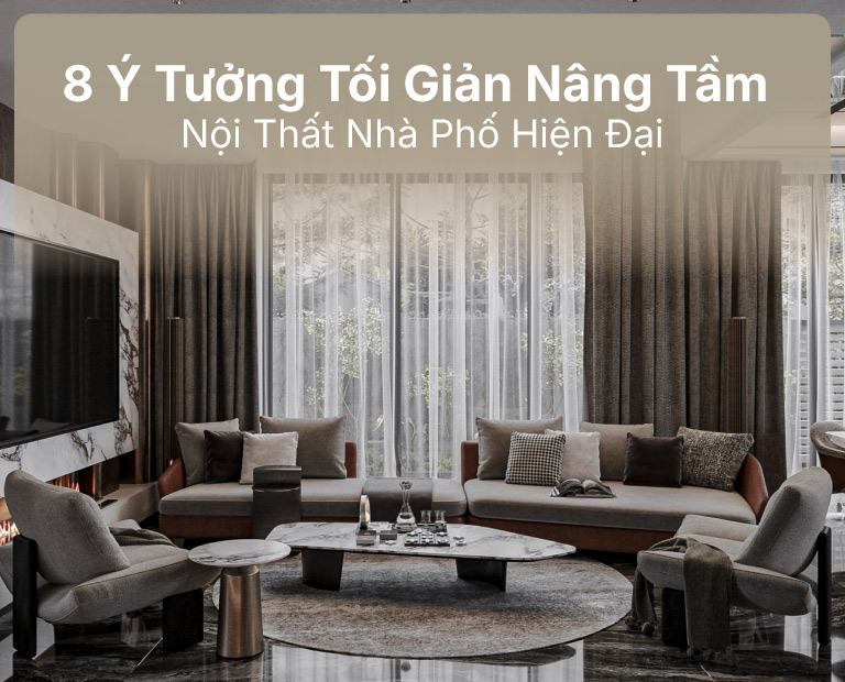 8 Ý Tưởng Tối Giản Nâng Tầm Nội Thất Nhà Phố Hiện Đại