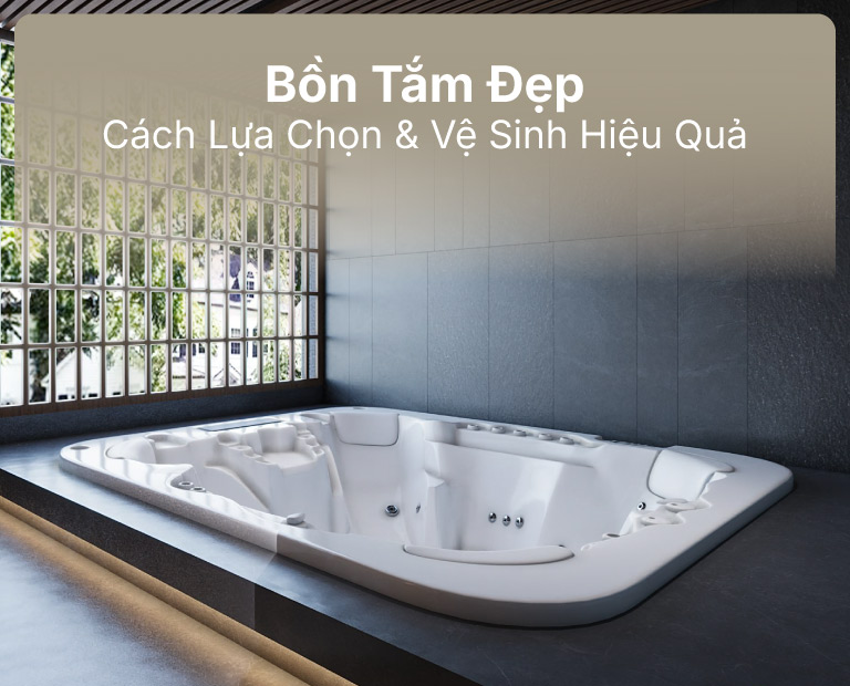 Bồn Tắm Đẹp: Bí Quyết Lựa Chọn, Kích Thước Chuẩn &Amp; Cách Làm Sạch