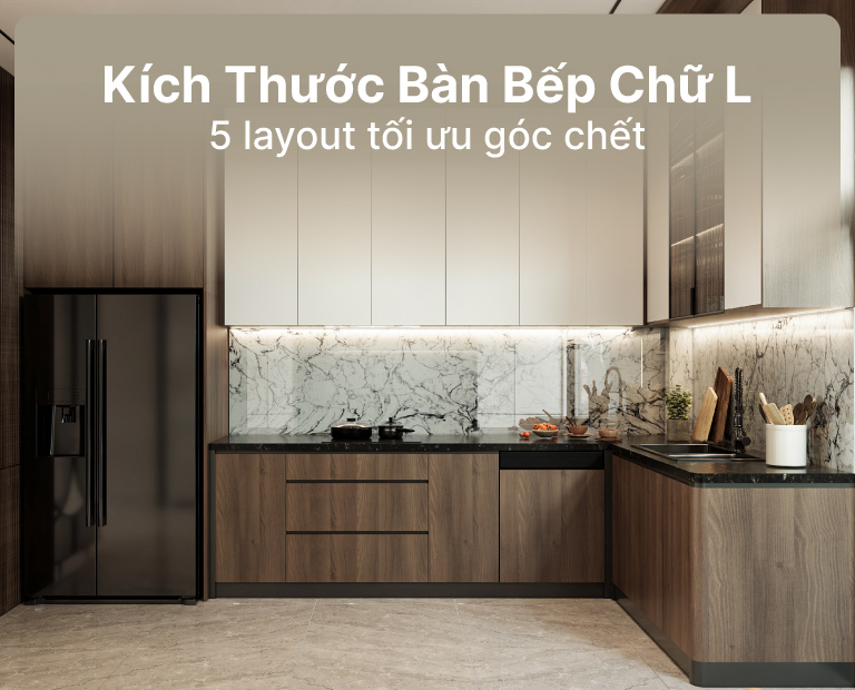 Kích Thước Bàn Bếp Chữ L: 5 Layout Tối Ưu Góc Chết &Amp; Luồng Di Chuyền